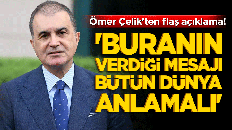 Ömer Çelik'ten flaş açıklama! 'Buranın verdiği mesajı bütün dünya anlamalı'