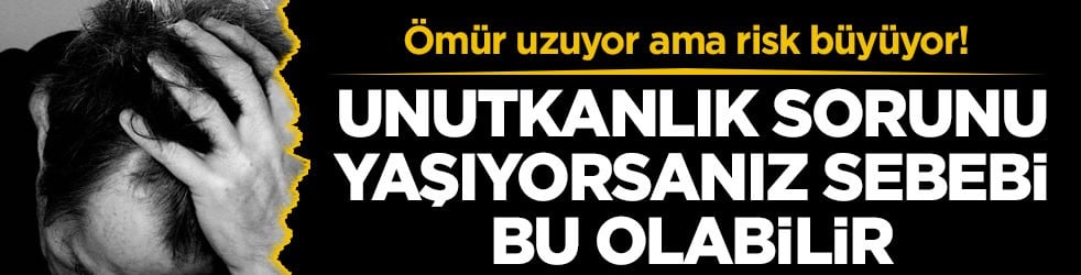 Ömür uzuyor ama risk büyüyor! Unutkanlık sorunu yaşıyorsanız sebebi bu olabilir