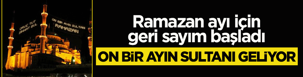On bir ayın sultanı geliyor: Ramazan ayı için geri sayım başladı