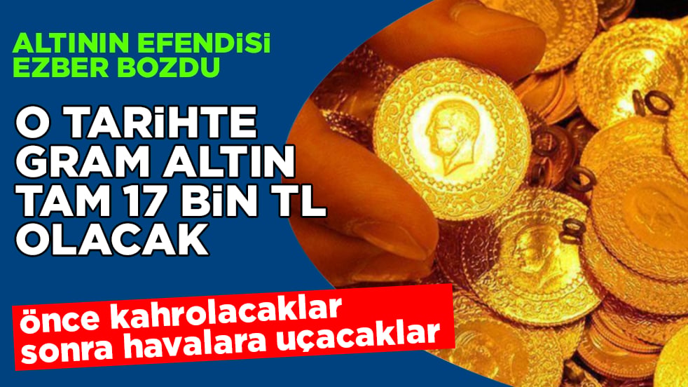Önce kahrolacaklar, sonra havalara uçacaklar! Altının efendisi ezber bozdu: O tarihte gram altın tam 17 bin TL olacak