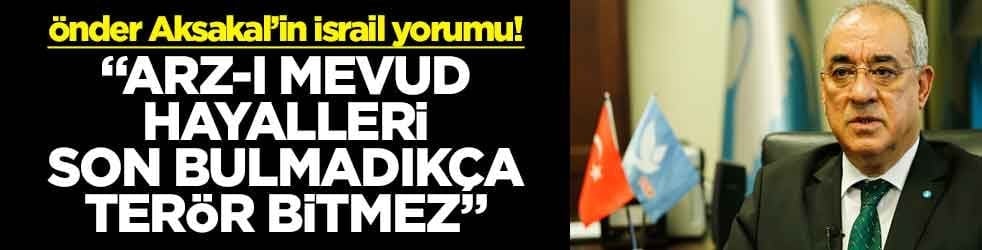 Önder Aksakal’in İsrail yorumu! "Arz-ı Mevud hayalleri son bulmadıkça terör bitmez"