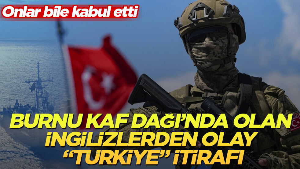 Onlar bile kabul etti! Burnu Kaf Dağı’nda olan İngilizlerden olay "Türkiye" itirafı