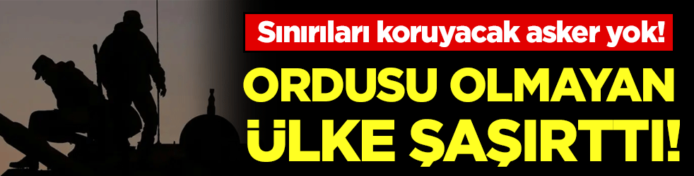 Ordusu olmayan ülke şaşırttı! Ülkeyi koruyacak askerleri yok!