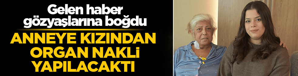Organ nakli bekleyen anneye büyük sürpriz! Kızı ciğerini verecekti! Gelen haber sevinç gözyaşlarına boğdu