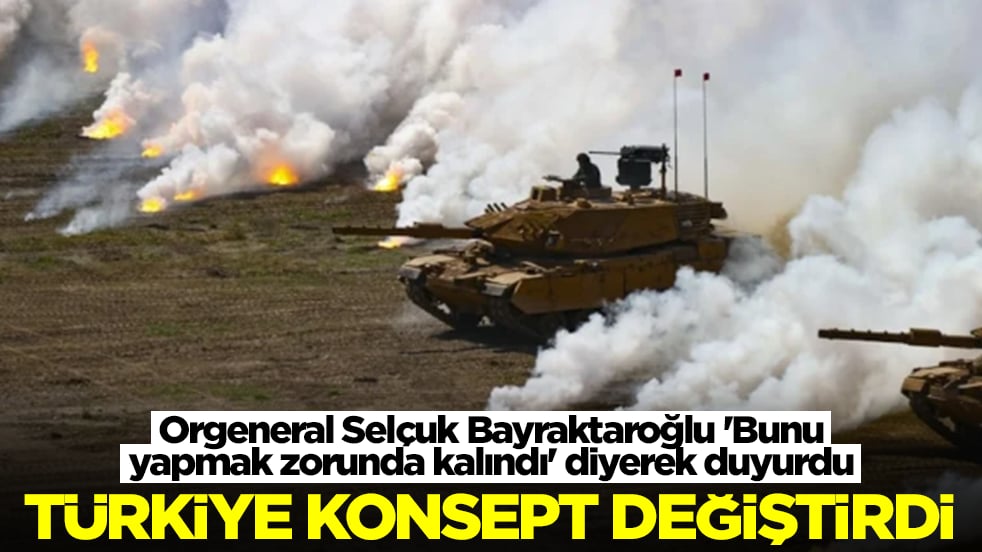 Orgeneral Bayraktaroğlu 'Bunu yapmak zorunda kalındı' diyerek duyurdu: Türkiye konsept değiştirdi