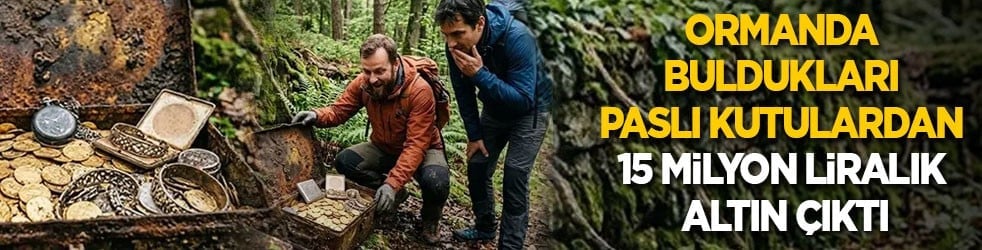 Ormanda buldukları paslı kutulardan 15 milyon liralık altın çıktı