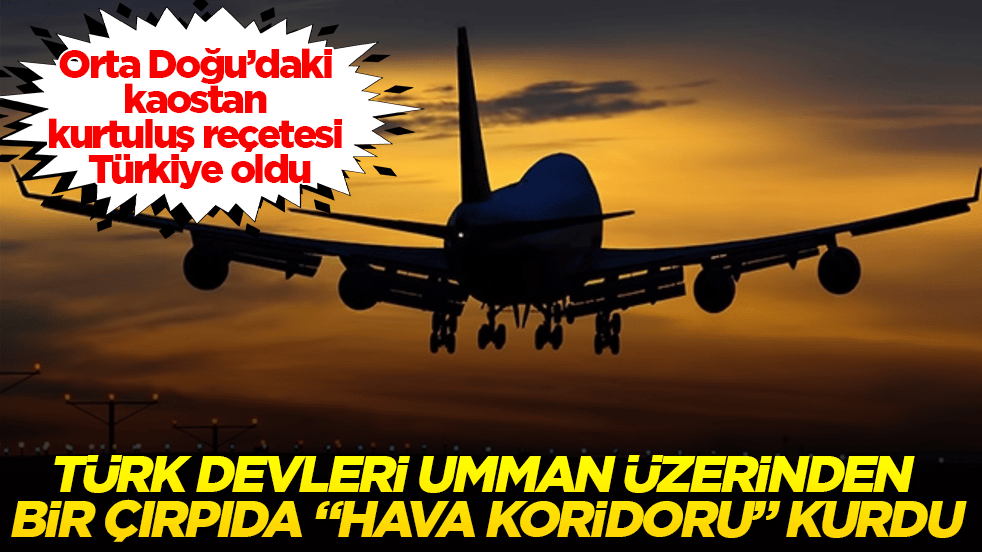 Orta Doğu’daki kaostan kurtuluş reçetesi Türkiye oldu! Türk devleri Umman üzerinden bir çırpıda "hava koridoru" kurdu