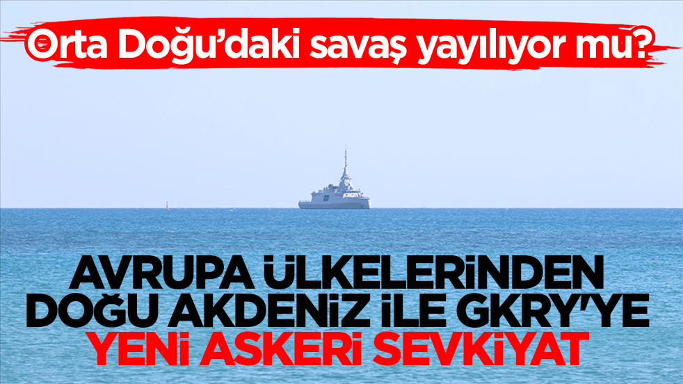 Orta Doğu’daki savaş yayılıyor mu? Avrupa ülkelerinden Doğu Akdeniz ile GKRY'ye yeni askeri sevkiyat