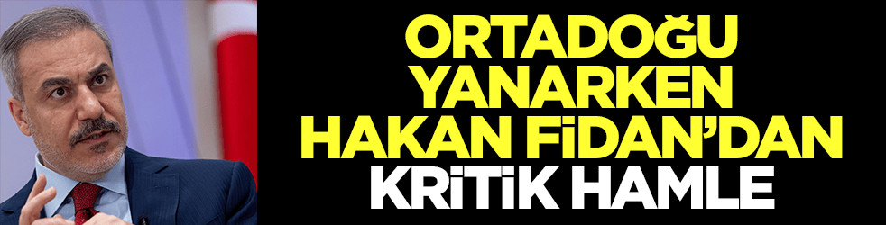 Ortadoğu yanarken Hakan Fidan'dan kritik hamle