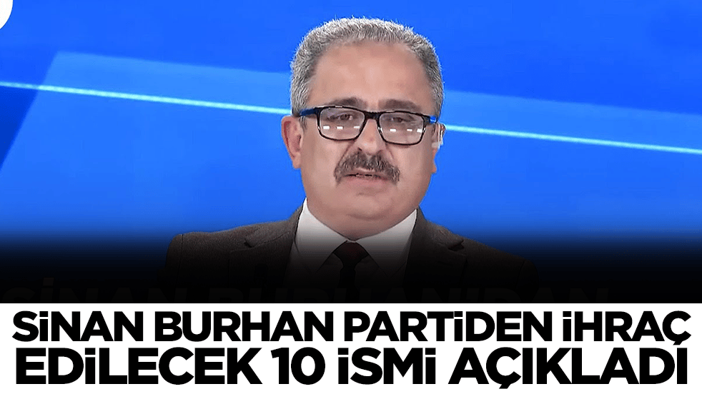 Ortalığı yangın yerine çevirecek gelişme: Sinan Burhan partiden ihraç edilecek 10 ismi açıkladı