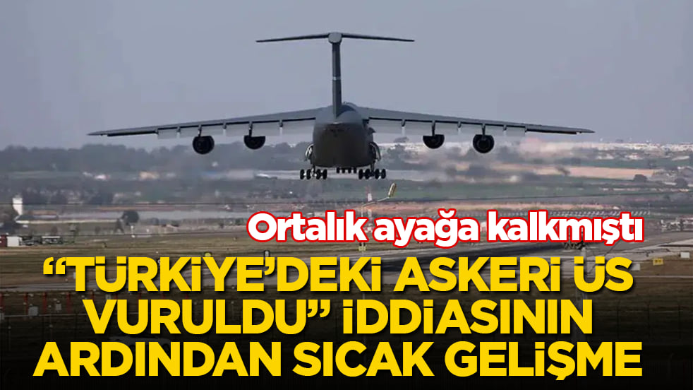 Ortalık ayağa kalkmıştı! "Türkiye’deki askeri üs vuruldu" iddiasının hemen ardından sıcak gelişme 