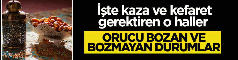 Orucu bozan ve bozmayan durumlar nelerdir? Hangi durumlarda kefaret gerekir?
