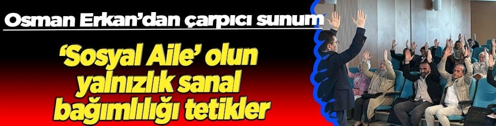 Osman Erkan: 'Sosyal Aile Olun, Yalnızlık Sanal Bağımlılığı Tetikler'