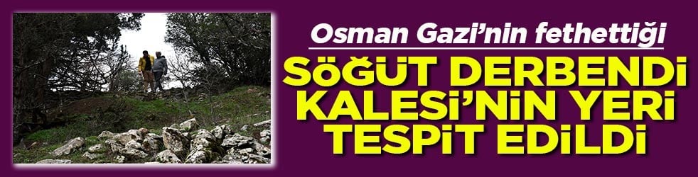 Osman Gazi’nin fethettiği Söğüt Derbendi kalesi’nin yeri tespit edildi