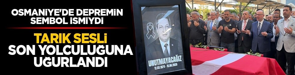 Osmaniye'de depremin sembol ismiydi: Tarık Sesli son yolculuğuna uğurlandı