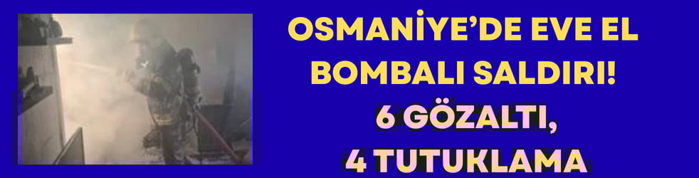 Osmaniye’de Eve El Bombalı Saldırı! 6 Gözaltı, 4 Tutuklama