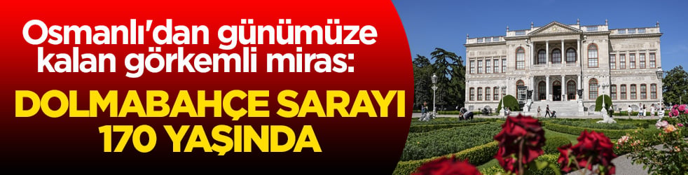 Osmanlı'dan günümüze kalan görkemli miras: Dolmabahçe Sarayı 170 yaşında