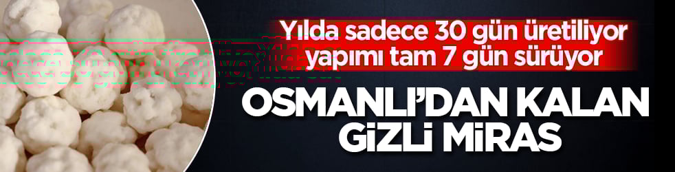 Osmanlı’dan kalan gizli miras! Yılda sadece 30 gün üretiliyor, yapımı tam 7 gün sürüyor