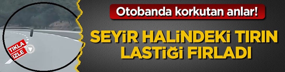 Otobanda korkutan anlar! Seyir halindeki tırın lastiği fırladı