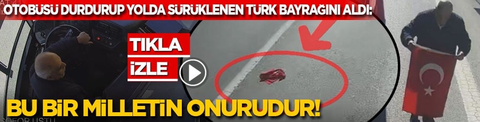 Otobüsü durdurup yolda sürüklenen Türk bayrağını yerden aldı: Bu bir milletin onurudur