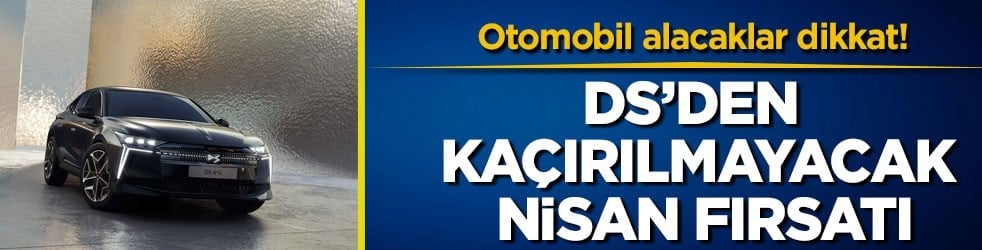 Otomobil alacaklar dikkat! DS’den kaçırılmayacak nisan fırsatı