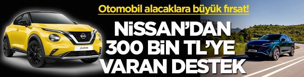 Otomobil alacaklara büyük fırsat! Nissan’dan 300 bin TL’ye varan destek