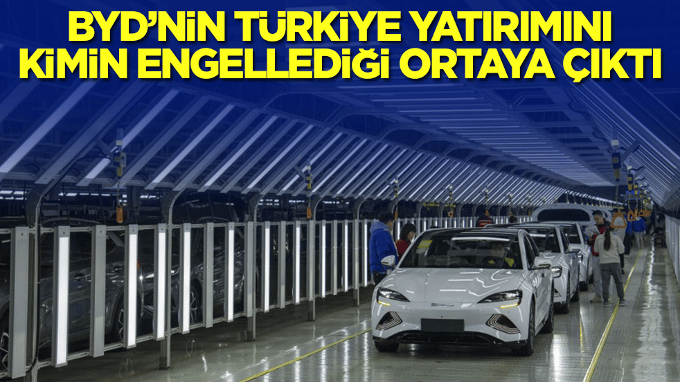 Otomobil devi BYD'nin Türkiye'ye yatırımını kimin engellediği ortaya çıktı