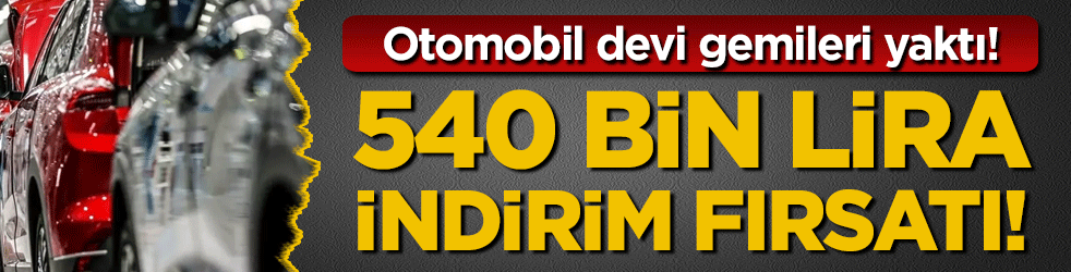 Otomobil devi gemileri yaktı: 540 bin lira indirim!