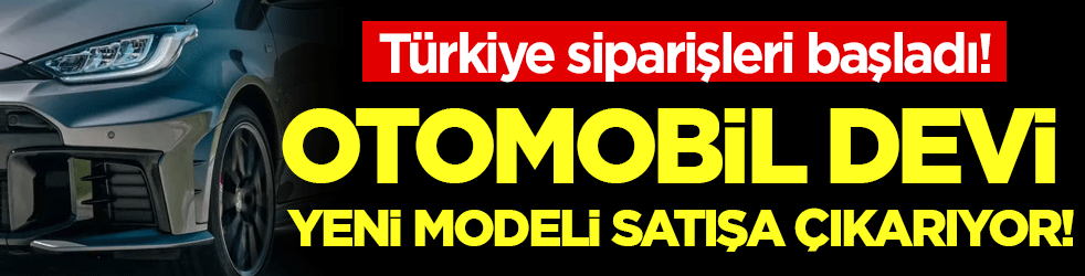 Otomobil devi yeni modeli Türkiye'de satışa çıkarıyor! Ön sipariş almaya başladı!