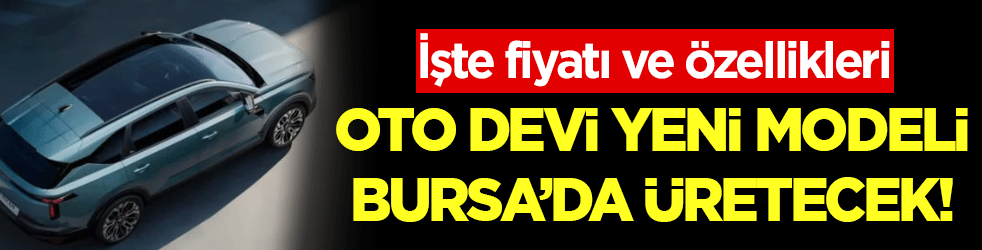 Otomobil devi yeni modelini Bursa'da üretecek: İşte fiyatı ve özellikleri!