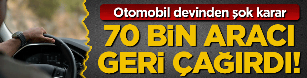 Otomobil devinden şok karar: 70 bin aracı geri çağırdı!