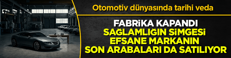 Otomotiv dünyasında tarihi veda! Fabrika kapandı, sağlamlığın simgesi olan efsane markanın son arabaları da satılıyor