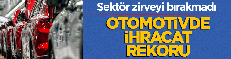 Otomotivde ihracat rekoru: Sektör zirveyi bırakmadı