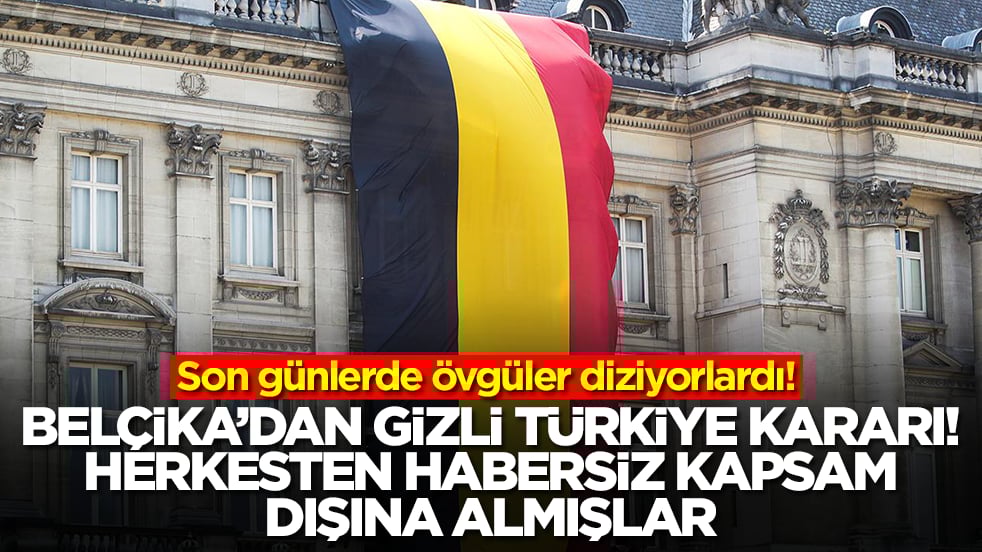 Övgüler yağdırıyorlardı! Belçika'dan gizli Türkiye kararı, herkesten habersiz kapsam dışına almışlar