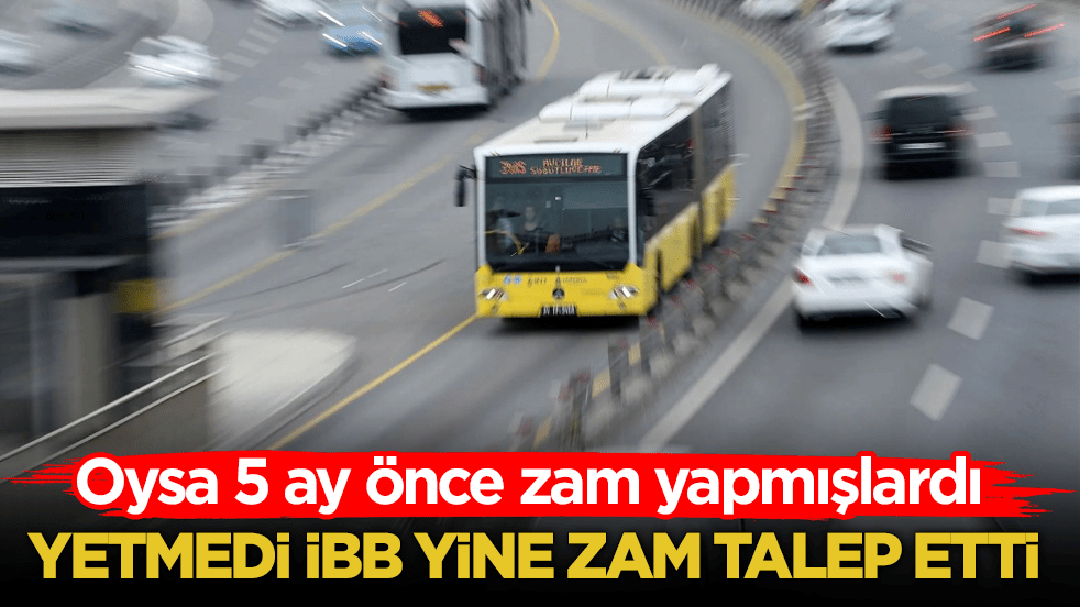 Oysa 5 ay önce zam yapmışlardı! Yetmedi İBB yine zam talep etti
