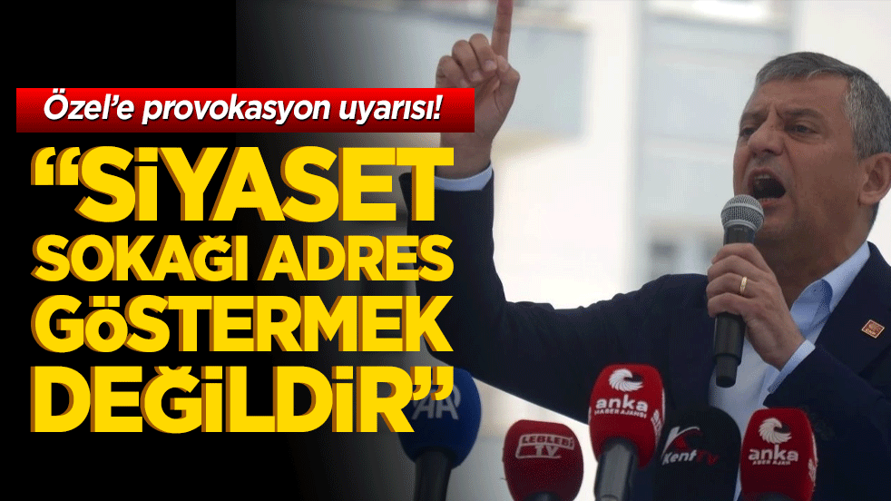 Özel’e provokasyon uyarısı! "Siyaset sokağı adres göstermek değildir"