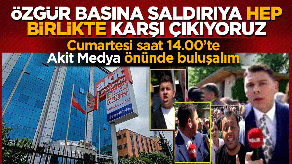 Özgür basına saldırıya hep birlikte karşı çıkıyoruz! Cumartesi saat 14.00’te Akit Medya önünde buluşalım