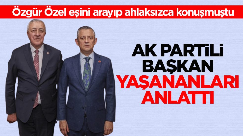 Özgür Özel eşini arayıp ahlaksızca konuşmuştu! AK Partili başkan yaşananları anlattı