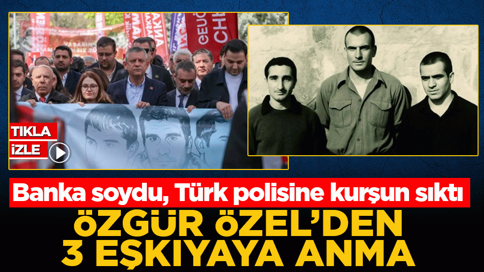 Özgür Özel’den 3 eşkıyaya anma: Banka soydu, Türk polisine kurşun sıktı