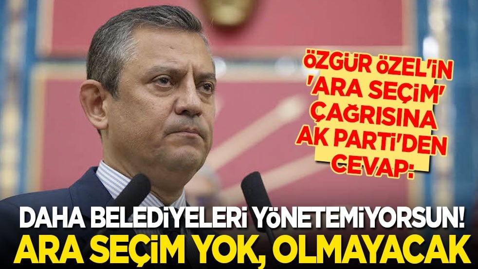 Özgür Özel'in 'ara seçim' çağrısına AK Parti'den cevap: Daha belediyeleri yönetemiyorsun! Ara seçim yok, olmayacak!
