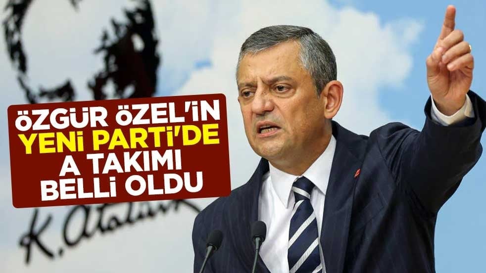Özgür Özel'in Yeni Parti'de A takımı belli oldu