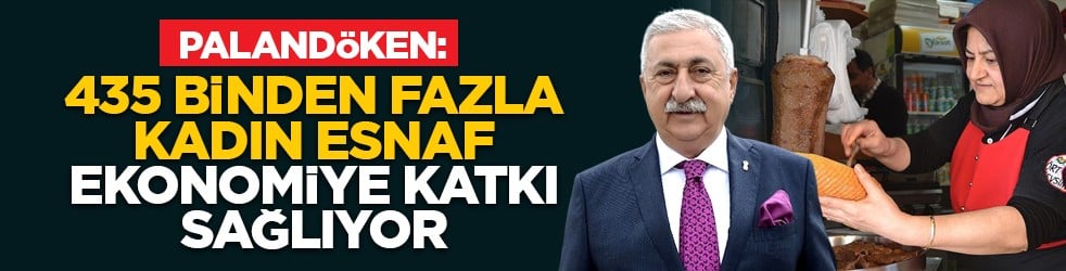 Palandöken: "435 binden fazla kadın esnaf ekonomiye katkı sağlıyor"