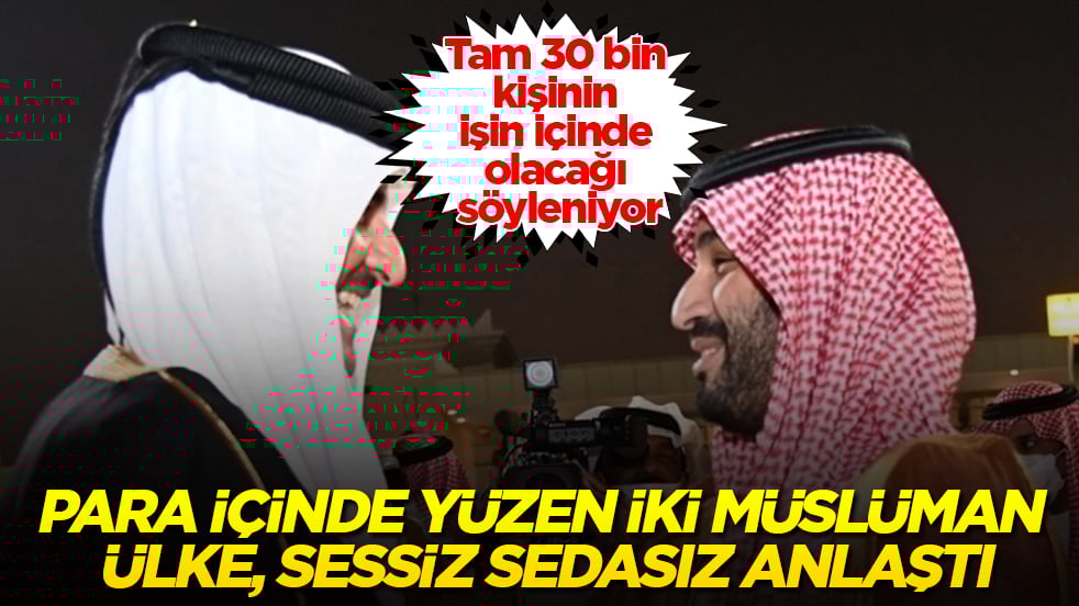 Para içinde yüzen iki Müslüman ülke, sessiz sedasız anlaştı! Tam 30 bin kişinin işin içinde olacağı söyleniyor