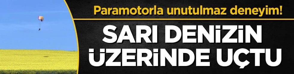 Paramotorla unutulmaz deneyim! Sarı denizin üzerinde uçtu