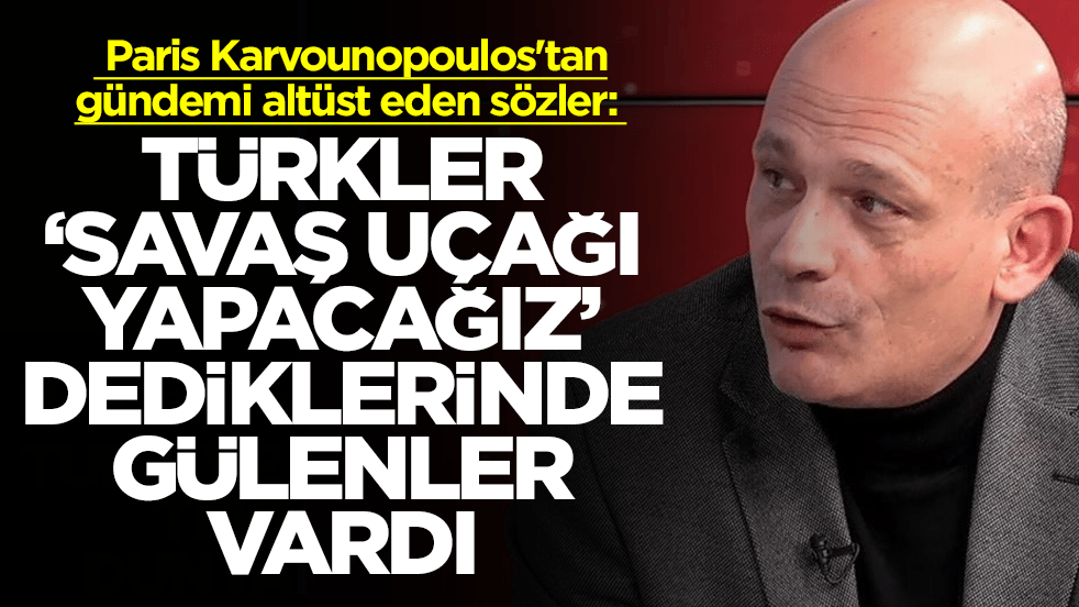  Paris Karvounopoulos'tan gündemi altüst eden sözler: Türkler savaş uçağı yapacağız dediğinde gülenler vardı