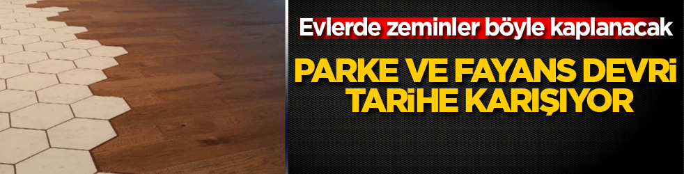 Parke ve fayans devri tarihe karışıyor: Evlerde zeminler böyle kaplanacak