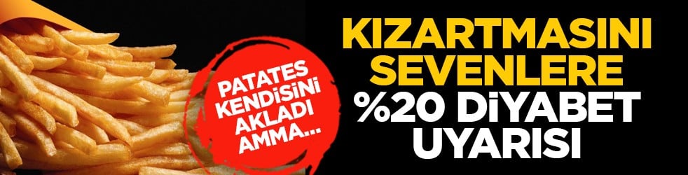 Patates kendisini akladı amma… Kızartmasını sevenlere %20 diyabet uyarısı