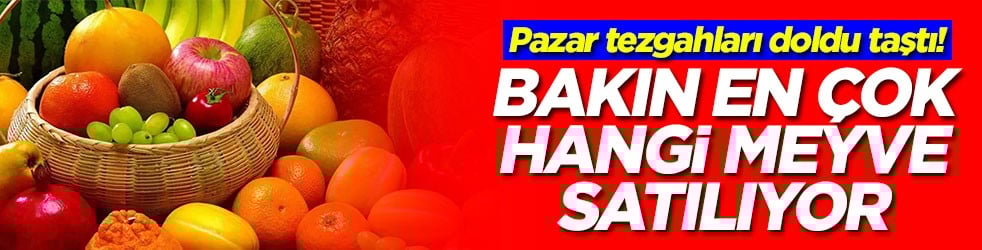 Pazar tezgahları doldu taştı! Bakın en çok hangi meyve satıylıyor