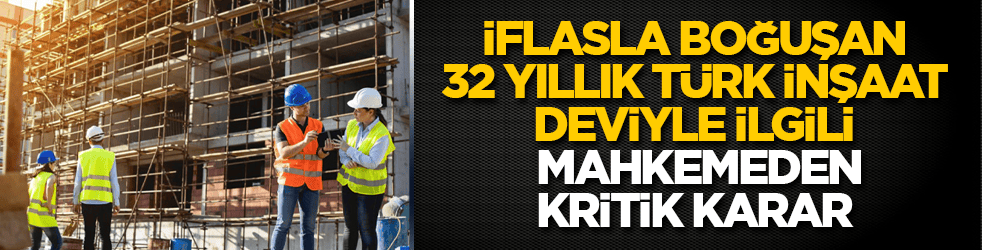 Pek çok projesi bulunan 32 yıllık Türk inşaat devi iflasla boğuşuyordu: Mahkemeden kritik karar verildi