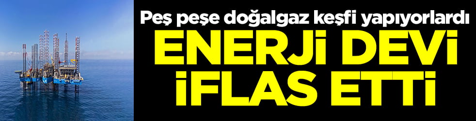 Peş peşe doğalgaz keşfi yapıyorlardı: Enerji devi iflas etti